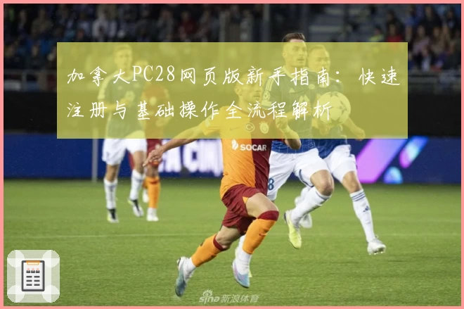 加拿大PC28网页版新手指南：快速注册与基础操作全流程解析