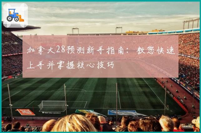 加拿大28预测新手指南：教您快速上手并掌握核心技巧