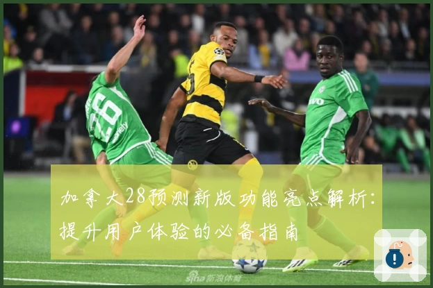 加拿大28预测新版功能亮点解析：提升用户体验的必备指南