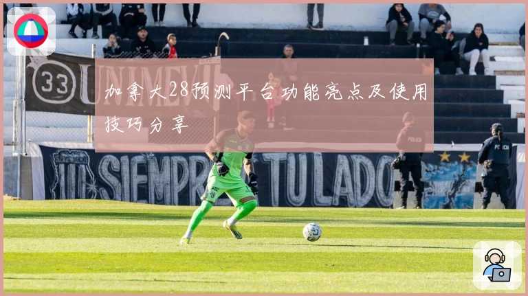 加拿大28预测平台功能亮点及使用技巧分享