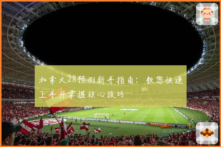 加拿大28预测新手指南:教您快速上手并掌握核心技巧