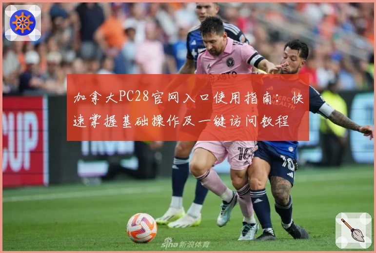 加拿大PC28官网入口使用指南：快速掌握基础操作及一键访问教程