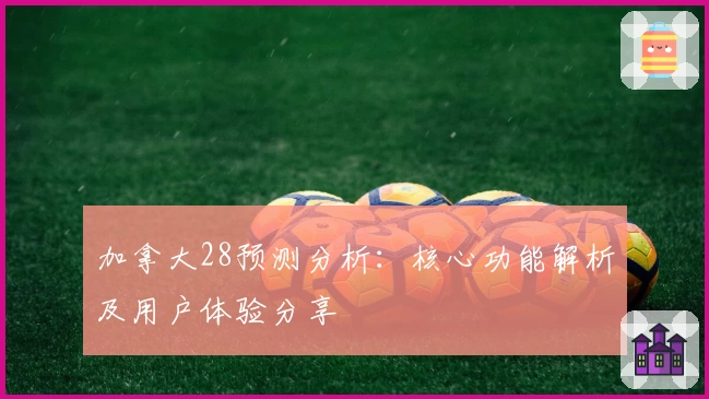 加拿大28预测分析：核心功能解析及用户体验分享