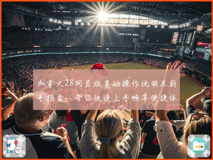 加拿大28网页版基础操作说明及新手指南，带你快速上手畅享便捷体验