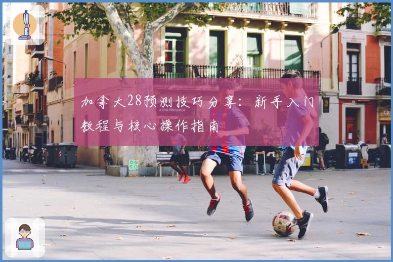 加拿大28预测技巧分享：新手入门教程与核心操作指南