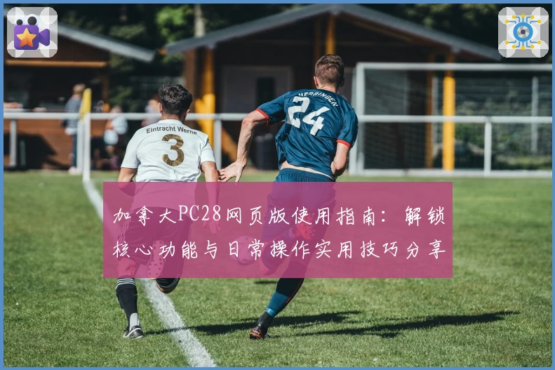 加拿大PC28网页版使用指南：解锁核心功能与日常操作实用技巧分享