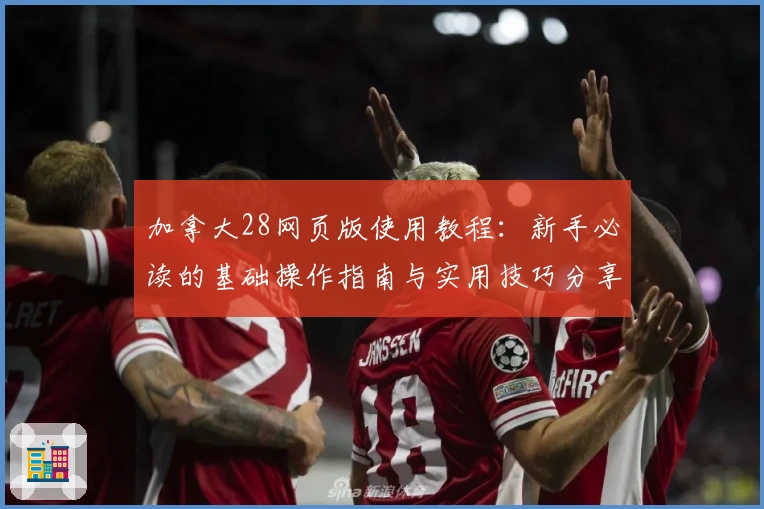 加拿大28网页版使用教程：新手必读的基础操作指南与实用技巧分享